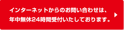 インターネットからのお問い合わせは、年中無休24時間受付いたしております。
